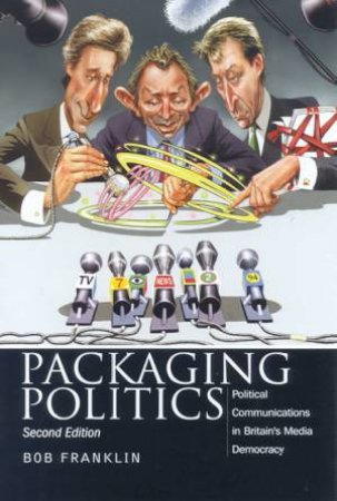 Packaging Politics: Political Communications In Britain's Media Democracy by Bob Franklin