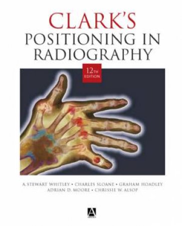 Clark's Positioning In Radiography - 12 Ed by Various