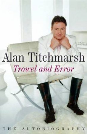 Alan Titchmarsh: Trowel And Error: The Autobiography by Alan Titchmarsh