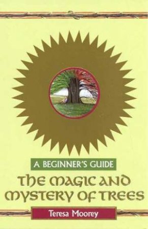 A Beginner's Guide: The Magic And Mystery Of Trees by Teresa Moorey