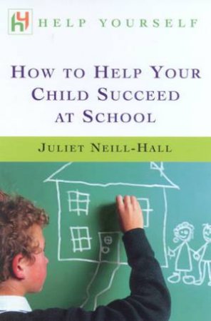 Help Yourself: How To Help Your Child Succeed At School by Juliet Neill-Hall