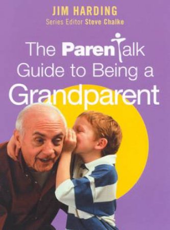 The Parentalk Guide To Being A Grandparent by Jim Harding