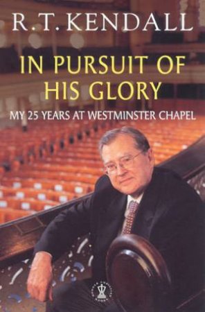 In Pursuit Of His Glory: My 25 Years At Westminster Chapel by R T Kendall