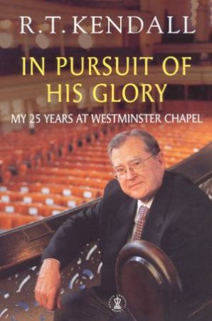 In Pursuit Of His Glory: My 25 Years At Westminster Chapel by R T Kendall