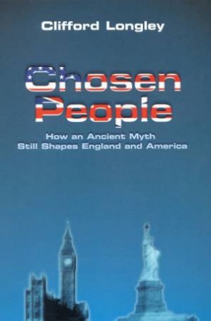 Chosen People: How An Ancient Myth Still Shapes England And America by Clifford Longley