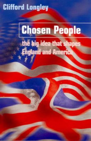 Chosen People: The Big Idea That Shapes England And America by Clifford Longley