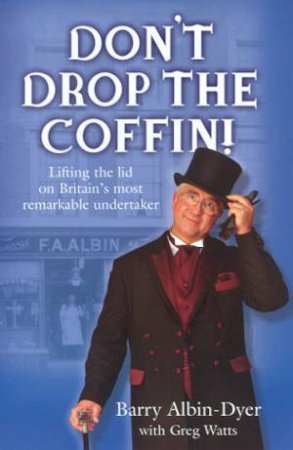 Don't Drop The Coffin!: Lifting The Lid On Britain's Most Remarkable Undertaker by Barry Albin-Dyer