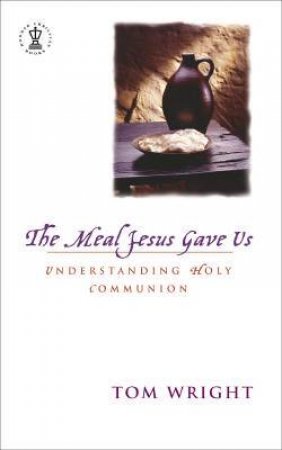 The Meal Jesus Gave Us: Understanding Holy Communion by Tom Wright