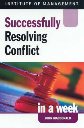Institute Of Management: Successfully Resolving Conflict In A Week by John Macdonald