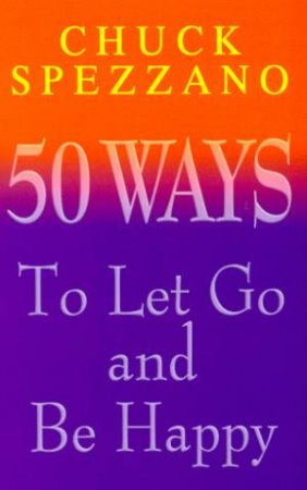 50 Ways To Let Go And Be Happy by Chuck Spezzano