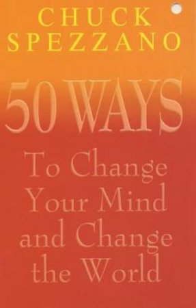 50 Ways To Change Your Mind And Change The World by Chuck Spezzano