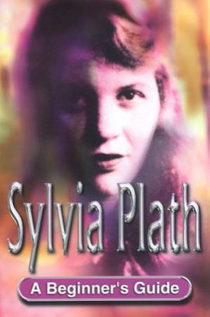 A Beginner's Guide: Sylvia Plath by Gina Wisker