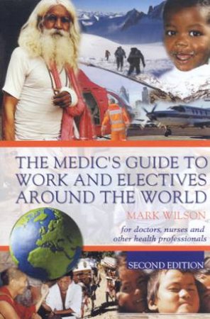 The Medic's Guide To Work And Electives Around The World by Dr Mark Wilson