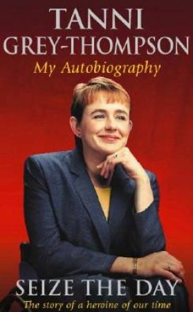 Tanni Grey-Thompson: Seize The Day: My Autobiography by Tanni Grey-Thompson