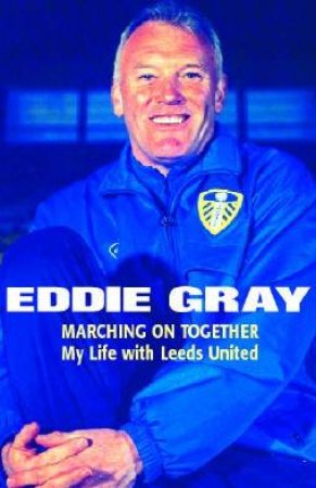 Eddie Gray: Marching On Together: My Life With Leeds United by Eddie Gray