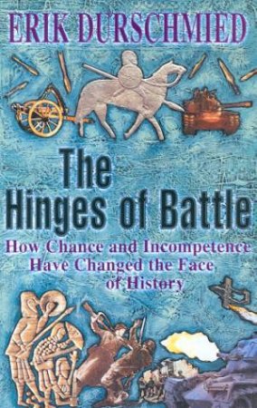 The Hinges Of Battle: How Chance And Incompetence Have Changed History by Erik Durschmied