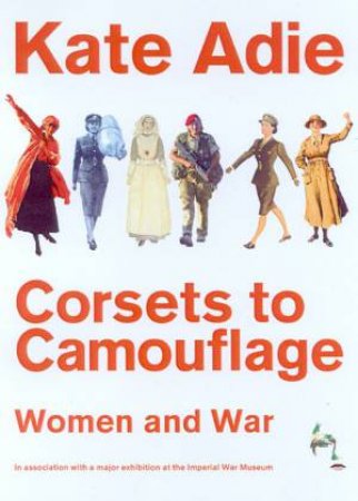 Corsets To Camouflage: Women And War by Kate Adie