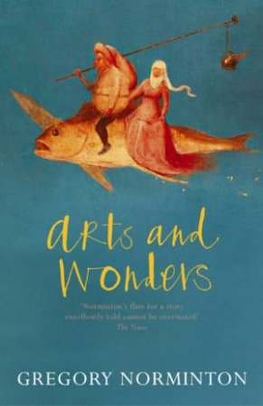 Arts And Wonders by Gregory Norminton