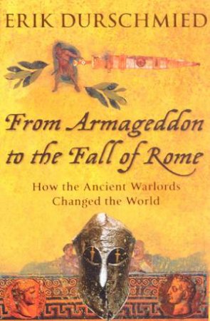 From Armageddon To The Fall Of Rome: How The Ancient Warlords Changed The World by Erik Durschmied