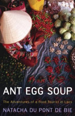 Ant Egg Soup: The Adventures Of A Food Tourist In Laos by Natacha Du Pont De Bie