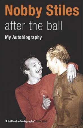 Nobby Stiles: After The Ball: My Autobiography by Nobby Stiles