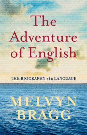 The Adventure Of English: The Biography Of A Language by Melvyn Bragg