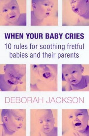 When Your Baby Cries: 10 Rules For Soothing Fretful Babies And Their Parents by Deborah Jackson