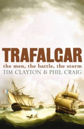 Trafalgar: The Men, The Battle, The Storm by Tim Clayton & Phil Craig