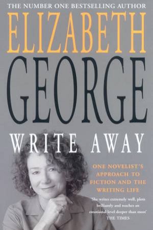 Write Away: One Novelist's Approach To Fiction And The Writing Life by Elizabeth George