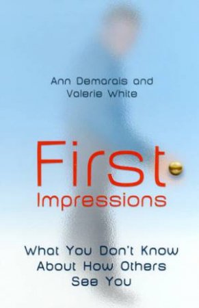 First Impressions: What You Don't Know About How Others See You by Ann Demarais & Valerie White