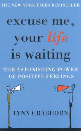 Excuse Me, Your Life Is Waiting: The Astonishing Power Of Positive Feelings by Lynn Grabhorn