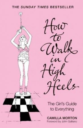 How To Walk In High Heels: The Girl's Guide To Everything by Camilla Morton