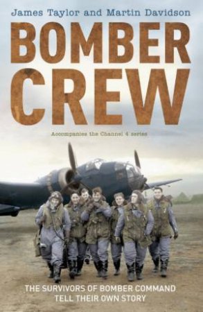 Bomber Crew: The Survivors Of Bomber Command Tell Their Own Story by James Taylor