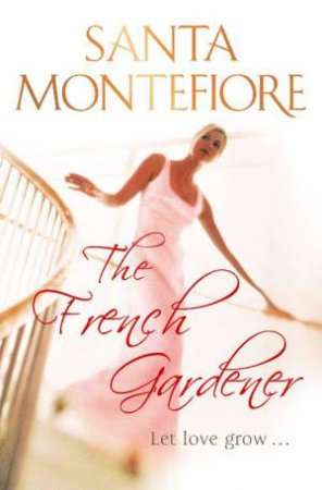 French Gardener: Let love grow... by Santa Montefiore