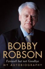 Bobby Robson Farewell But Not Goodbye  My Autobiography