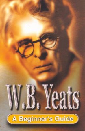 A Beginner's Guide: W. B. Yeats by Frank Startup