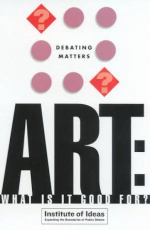 Debating Matters: Art: What Is It Good For? by Various