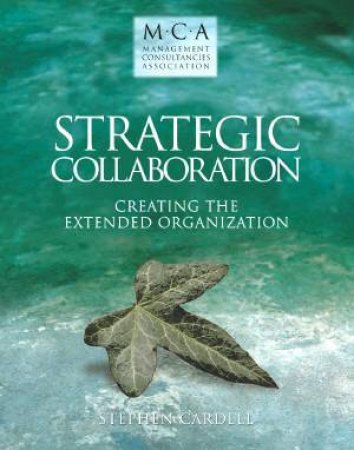 Strategic Collaboration: Creating The Extended Organization by Stephen Cardell