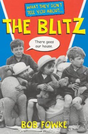 What They Don't Tell You About: The Blitz by Bob Fowke