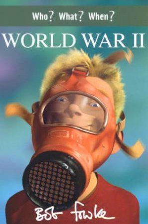 Who? What? When?: World War II by Bob Fowke