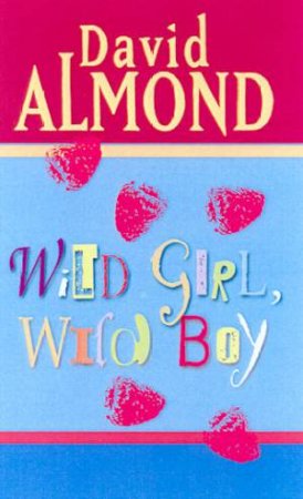 Wild Girl, Wild Boy: A Play by David Almond