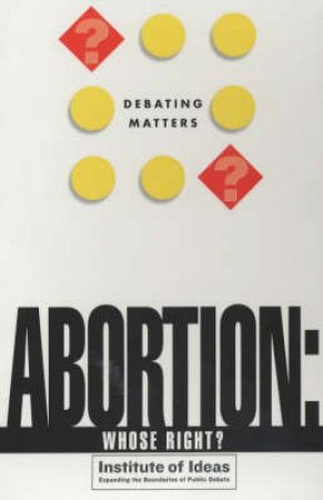 Debating Matters: Abortion: Whose Right? by Various