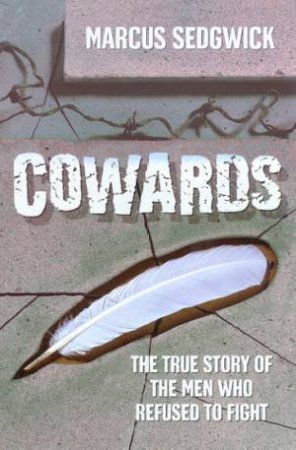 Cowards: The True Story Of The Men Who Refused To Fight by Marcus Sedgwick