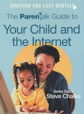 The Parentalk Guide To Your Child And The Internet by Jonathan & Lucy Bartley