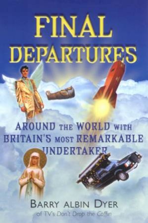 Final Departures: Around The World With Britain's Most Remarkable Undertaker by Barry Albin-Dyer