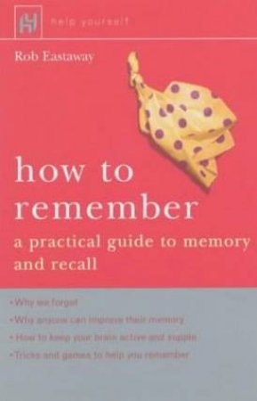 How To Remember: A Practical Guide To Memory And Recall by Rob Eastaway