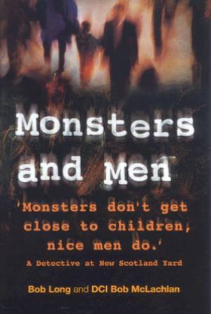 Monsters And Men: The Hunt For Britain's Paedophiles by Bob Long & Bob McLachlan