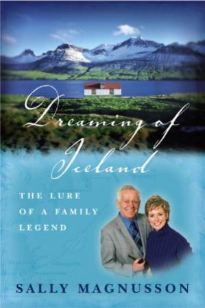 Dreaming Of Iceland: The Lure Of A Family Legend by Sally Magnusson