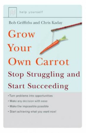 Grow Your Own Carrot: Stop Struggling And Start Succeeding by Bob Griffiths & Chris Kaday