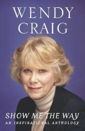 Show Me The Way: An Inspirational Anthology by Wendy Craig